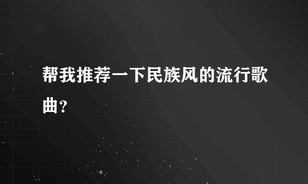 帮我推荐一下民族风的流行歌曲？