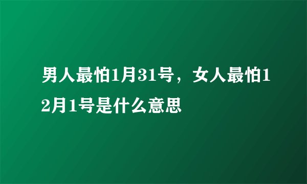 男人最怕1月31号，女人最怕12月1号是什么意思