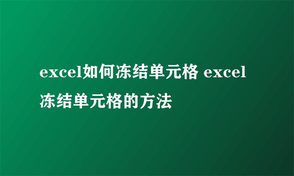 excel如何冻结单元格 excel冻结单元格的方法