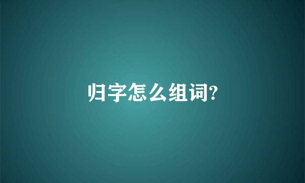 归字怎么组词?