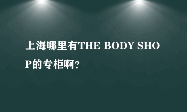 上海哪里有THE BODY SHOP的专柜啊？