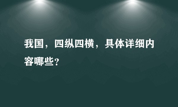 我国，四纵四横，具体详细内容哪些？