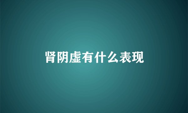 肾阴虚有什么表现