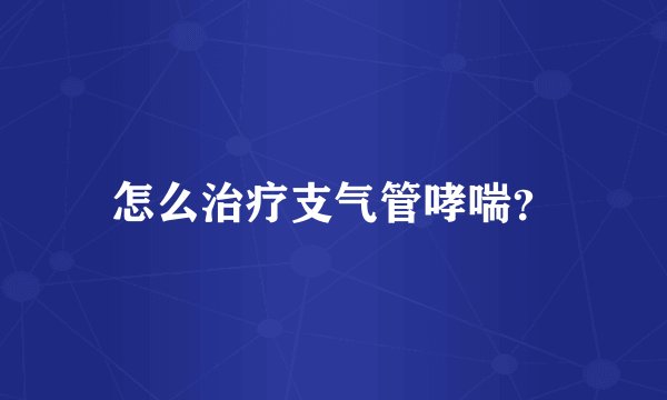 怎么治疗支气管哮喘？