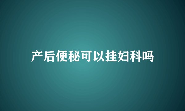 产后便秘可以挂妇科吗