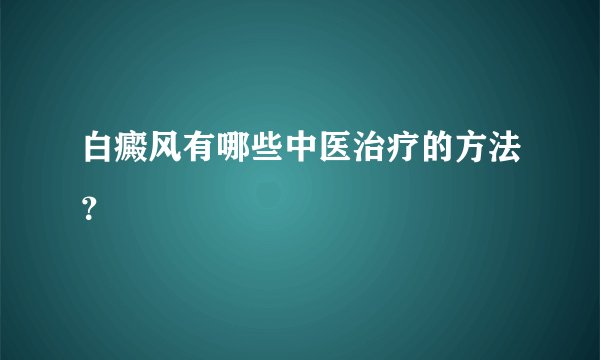 白癜风有哪些中医治疗的方法？