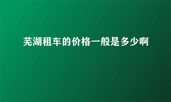 芜湖租车的价格一般是多少啊