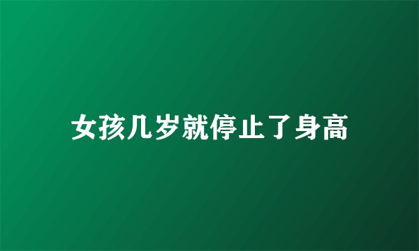 女孩几岁就停止了身高