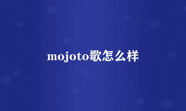 mojoto歌怎么样