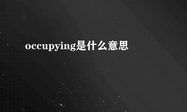 occupying是什么意思