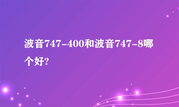 波音747-400和波音747-8哪个好?