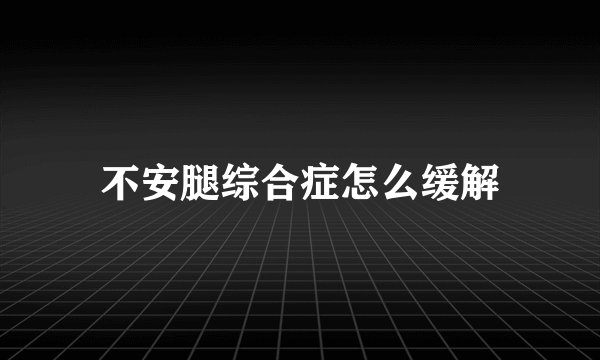 不安腿综合症怎么缓解