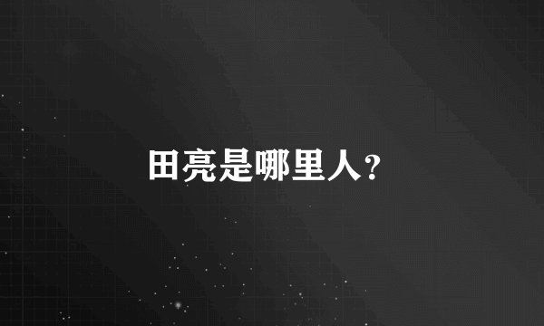 田亮是哪里人？