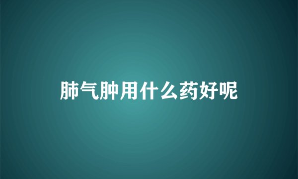 肺气肿用什么药好呢