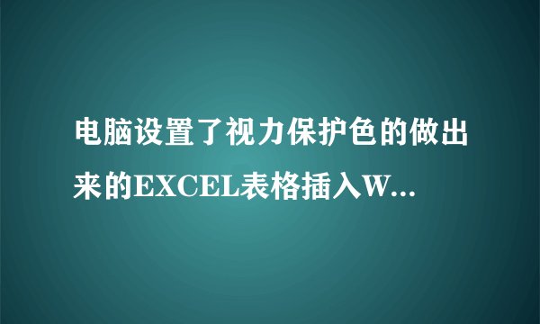 电脑设置了视力保护色的做出来的EXCEL表格插入WORD打印出来底图也是浅绿色,怎么变成白色底?