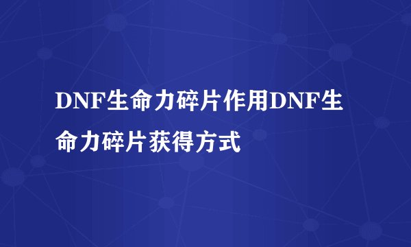 DNF生命力碎片作用DNF生命力碎片获得方式