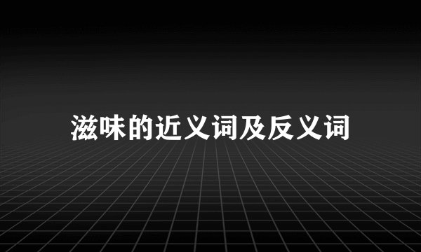 滋味的近义词及反义词