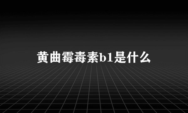 黄曲霉毒素b1是什么