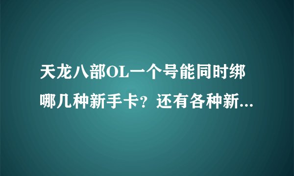 天龙八部OL一个号能同时绑哪几种新手卡？还有各种新手卡的奖励是什么？