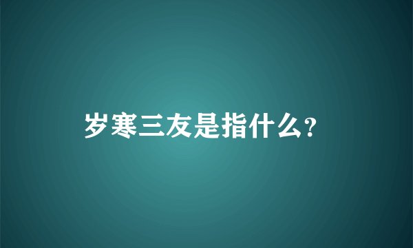 岁寒三友是指什么？