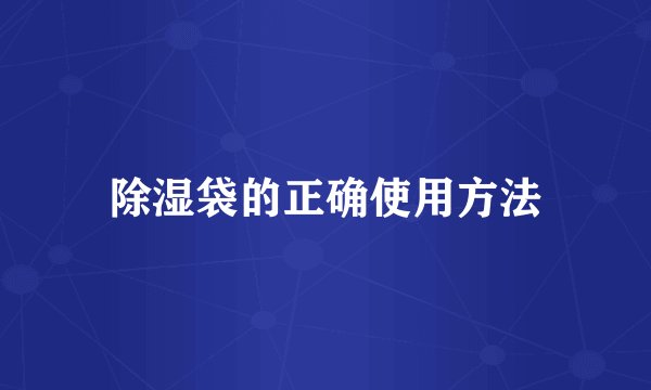 除湿袋的正确使用方法
