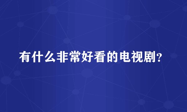 有什么非常好看的电视剧？