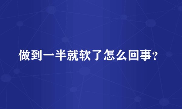 做到一半就软了怎么回事？