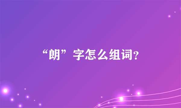 “朗”字怎么组词？