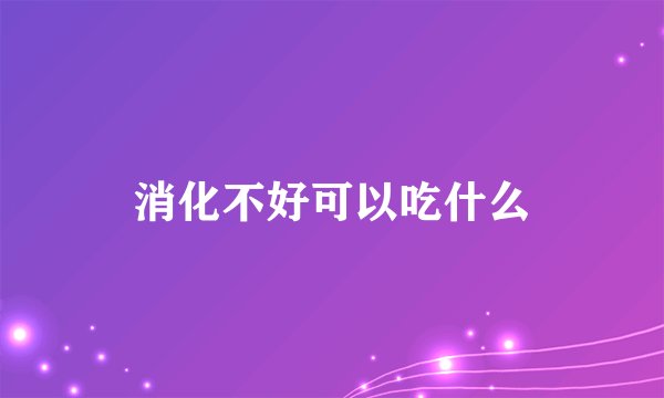 消化不好可以吃什么