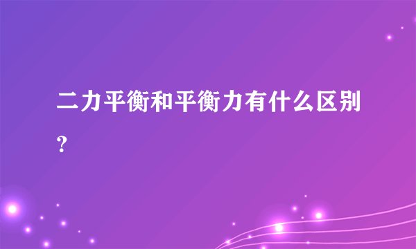二力平衡和平衡力有什么区别？