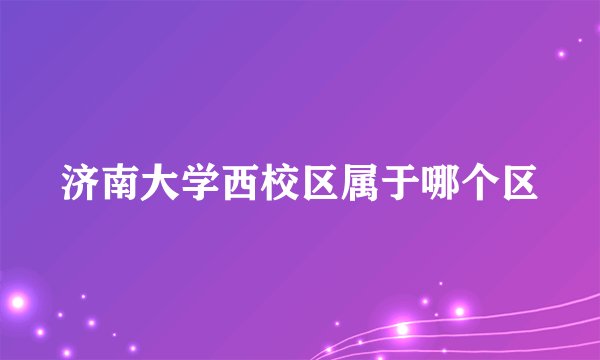 济南大学西校区属于哪个区