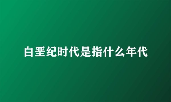 白垩纪时代是指什么年代