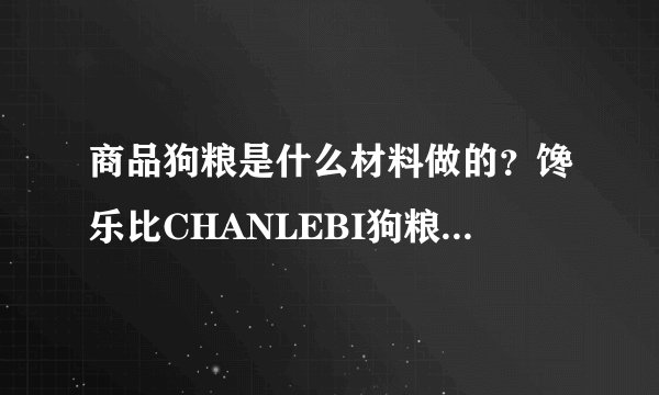 商品狗粮是什么材料做的？馋乐比CHANLEBI狗粮是天然粮吗？