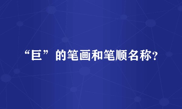 “巨”的笔画和笔顺名称？