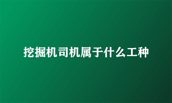 挖掘机司机属于什么工种