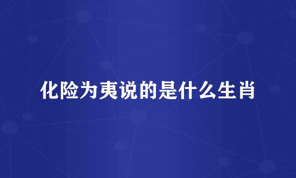 化险为夷说的是什么生肖