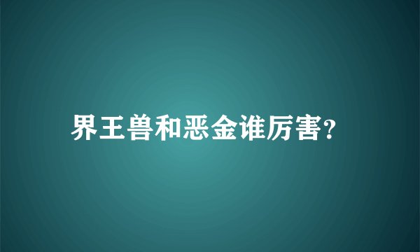 界王兽和恶金谁厉害？