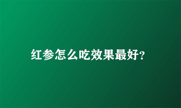 红参怎么吃效果最好？