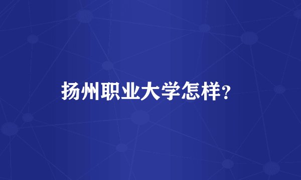 扬州职业大学怎样？