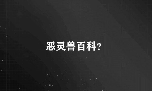 恶灵兽百科？