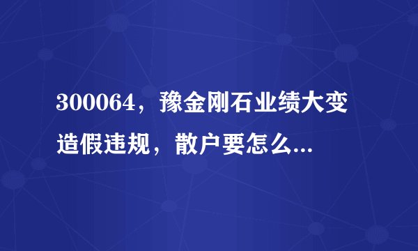 300064，豫金刚石业绩大变造假违规，散户要怎么索赔啊？