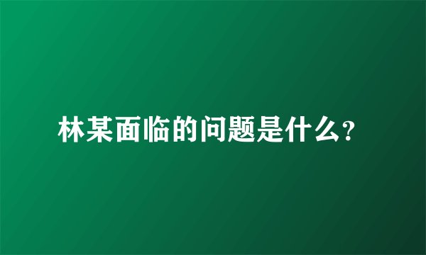 林某面临的问题是什么？
