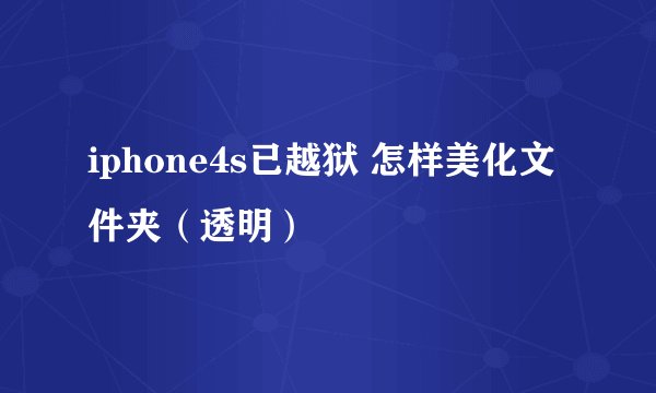 iphone4s已越狱 怎样美化文件夹（透明）