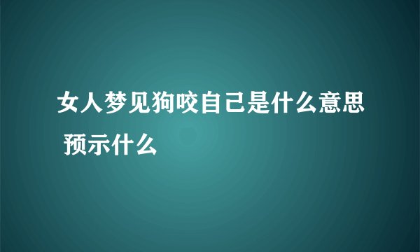 女人梦见狗咬自己是什么意思 预示什么
