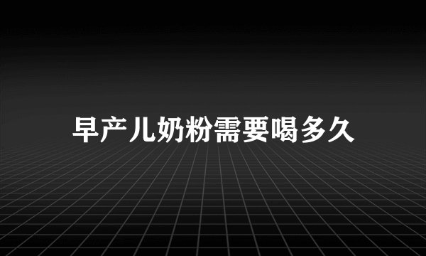早产儿奶粉需要喝多久