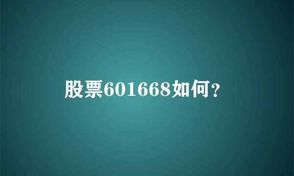 股票601668如何？