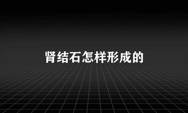 肾结石怎样形成的