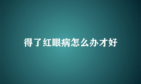 得了红眼病怎么办才好