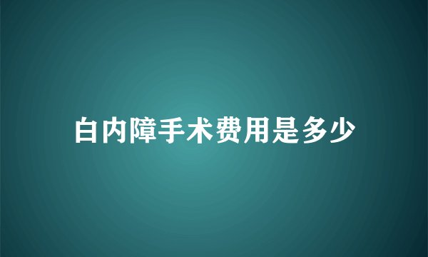 白内障手术费用是多少