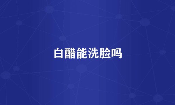 白醋能洗脸吗